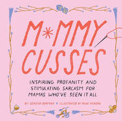 Mommy Cusses – Inspiring Profanity & Sarcasm for Moms Who’ve Seen It All