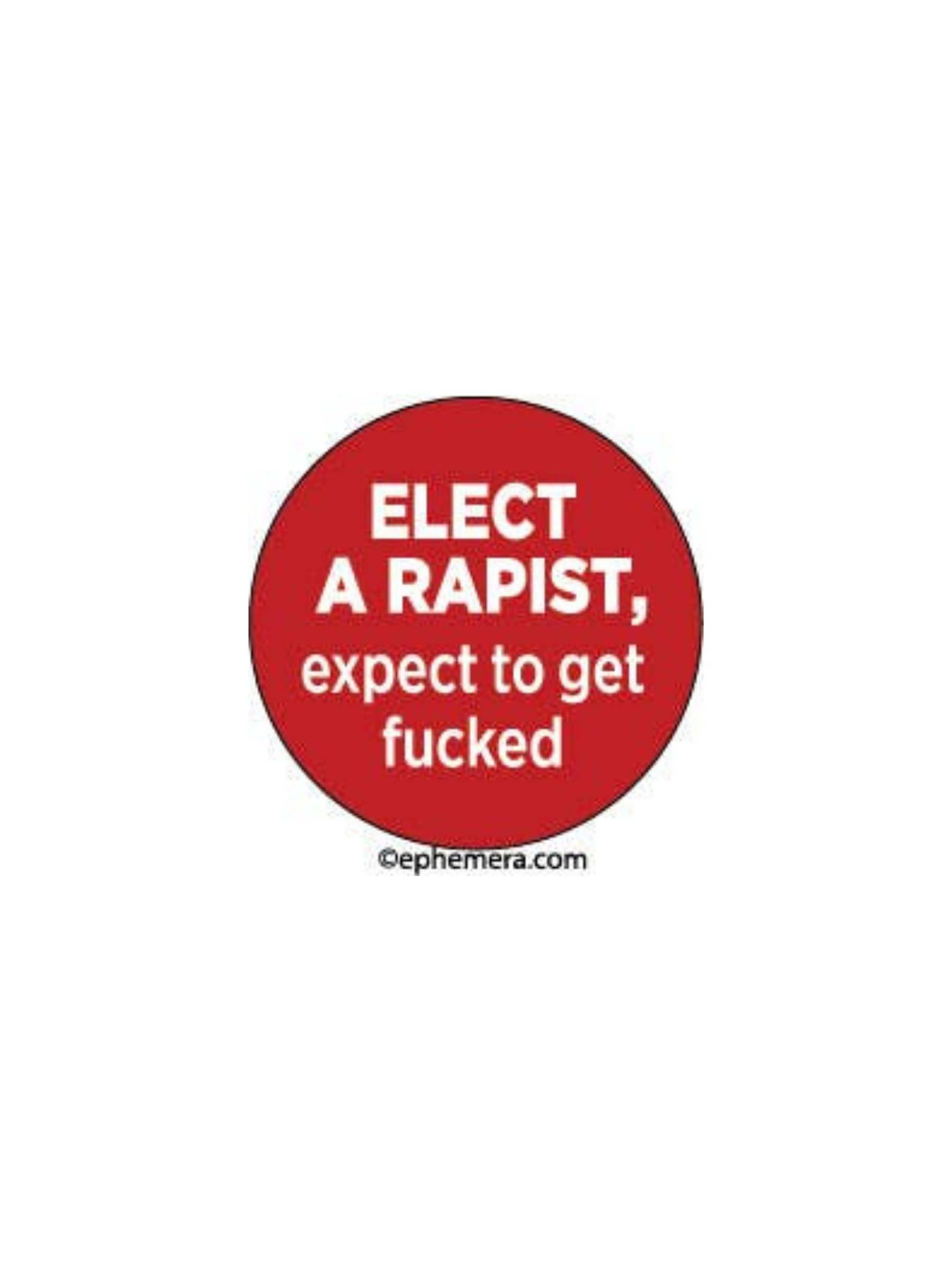 Elect a Rapist, Expect to Get Fucked Button