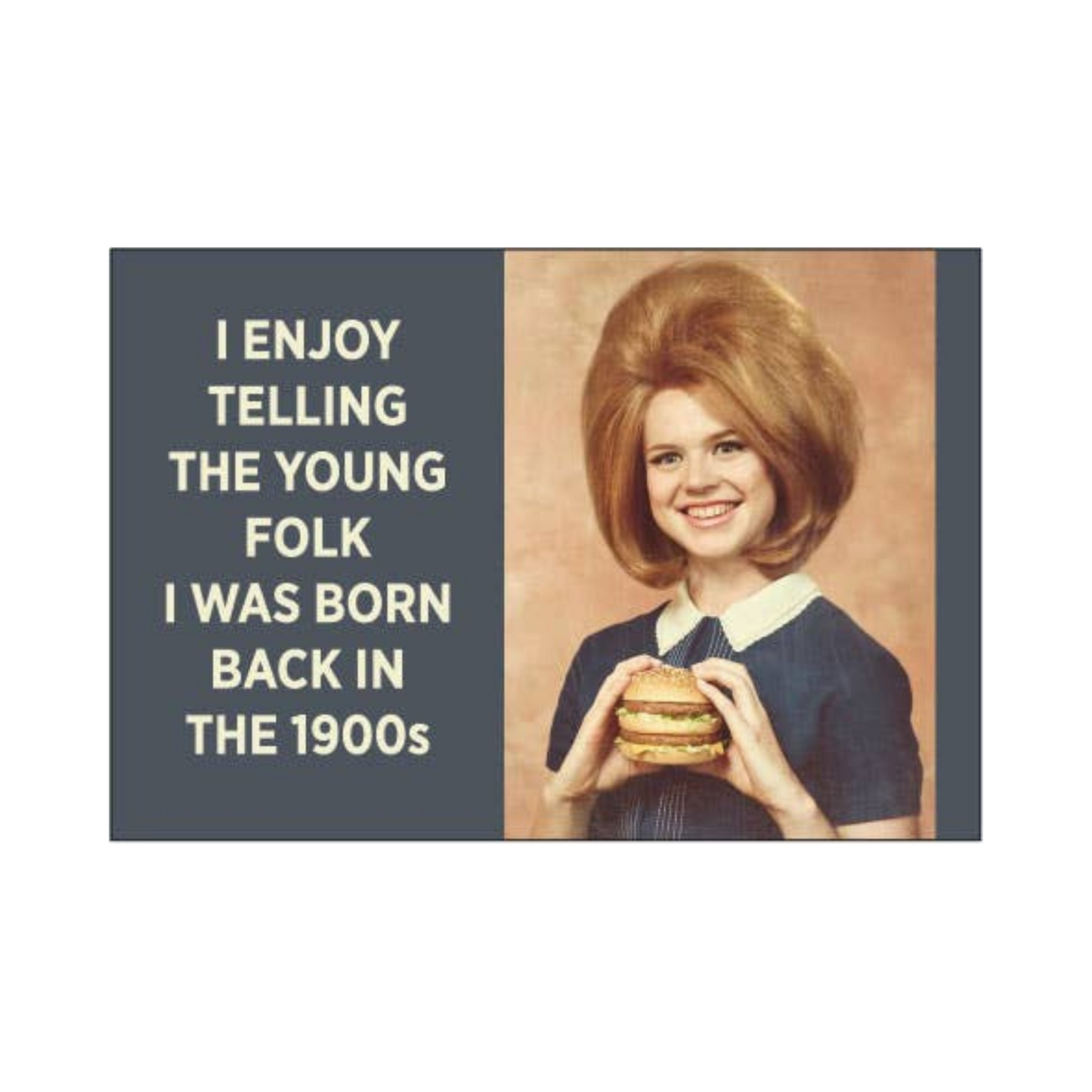 2" x 3" rectangular magnet with image of woman holding a double cheeseburger that reads "I enjoy telling the young folk I was born back in the 1900s."