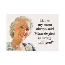  2" x 3" rectangular magnet with image of older woman that reads "It's like my mom always said, 'What the f*ck is wrong with you?'"