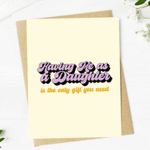  "Having me as a daughter is the only gift you need" Card